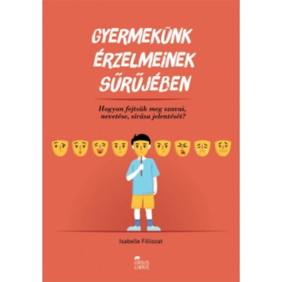 Gyermek&amp;uuml;nk &amp;eacute;rzelmeinek sűrűj&amp;eacute;ben - Hogyan fejts&amp;uuml;k meg szavai, nevet&amp;eacute;se, s&amp;iacute;r&amp;aacute;sa jelent&amp;eacute;s&amp;eacute;t? - Isabelle Filliozat foto