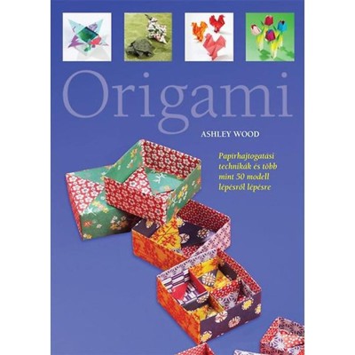 Origami - Pap&amp;iacute;rhajtogat&amp;aacute;si technik&amp;aacute;k &amp;eacute;s t&amp;ouml;bb mint 50 modell l&amp;eacute;p&amp;eacute;sről l&amp;eacute;p&amp;eacute;sre - Ashley Wood foto