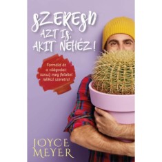 Szeresd azt is, akit neh&eacute;z! - Form&aacute;ld &aacute;t a vil&aacute;godat: tanulj meg felt&eacute;tel n&eacute;lk&uuml;l szeretni! - Joyce Meyer