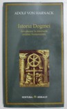 ISTORIA DOGMEI - INTRODUCERE IN DOCTRINELE CRESTINE FUNDAMENTALE de ADOLF VON HARNACK , 2007
