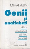 Mihai Pelin - Genii si analfabeti. Militari si intelectuali sub lupa Securitatii