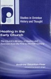 Healing in the Early Church. The Church's Ministry of Healing and Exorcism from the First to the Fifth Century - Andrew Daunton-Fear