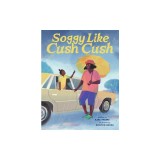 Soggy Like Cush Cush (a Picture Book Celebration of Creole Culture for Kids)