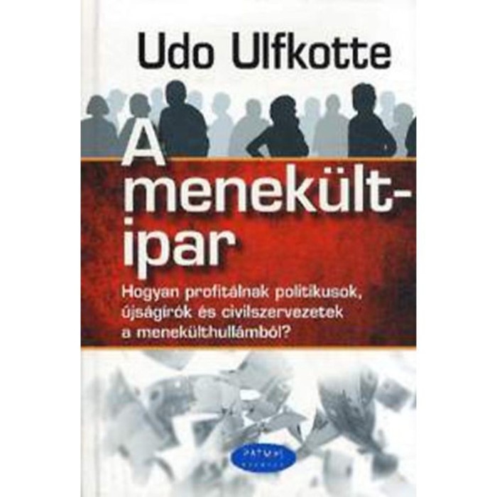 A menek&uuml;ltipar - Hogyan profit&aacute;lnak politikusok, &uacute;js&aacute;g&iacute;r&oacute;k &eacute;s civilszervezetek a menek&uuml;lthull&aacute;mb&oacute;l? - Udo Ulfkotte