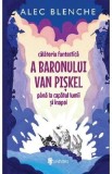 Cumpara ieftin Calatoria fantastica a Baronului Van Piskel pana la capatul lumii si inapoi - Alec Blenche