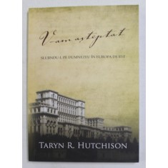 V-AM ASTEPTAT - SLUJINDU- L PE DUMNEZEU IN EUROPA DE EST de TARYN R. HUTCHINSON , 2011