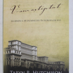 V-AM ASTEPTAT - SLUJINDU- L PE DUMNEZEU IN EUROPA DE EST de TARYN R. HUTCHINSON , 2011