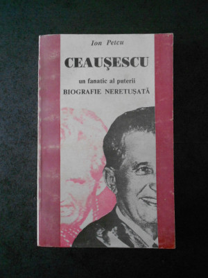 Ion Petcu - Ceausescu, un fanatic al puterii. Biografie neretusata foto