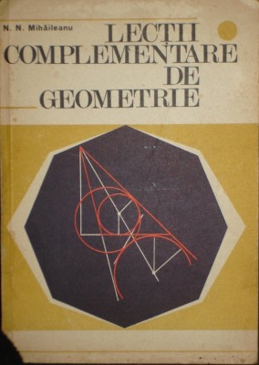 N. N. Mihaileanu - Lectii complementare de geometrie (Editia: 1976) foto