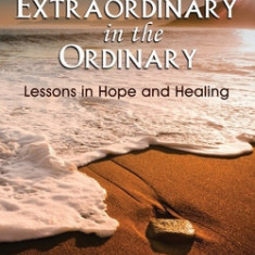 Seeing the Extraordinary in the Ordinary: Lessons in Hope and Healing