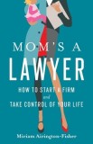 Mom&#039;s a Lawyer: How to Start a Firm and Take Control of Your Life