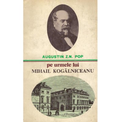 Augustin Z. N. Pop - Pe urmele lui Mihail Kogalniceanu - 101292 foto