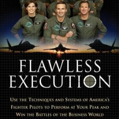 Flawless Execution: Use the Techniques and Systems of America's Fighter Pilots to Perform at Your Peak and Win the Battles of the Business