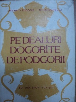 PE DEALURILE DOGORATE DE PODGORII- AVRAM D. TUDOSIE SI MIHAI BURDUJA- BUC. 1982 foto
