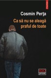 Ca să nu se aleagă praful de toate - Cosmin Perta - Roman Beletristica