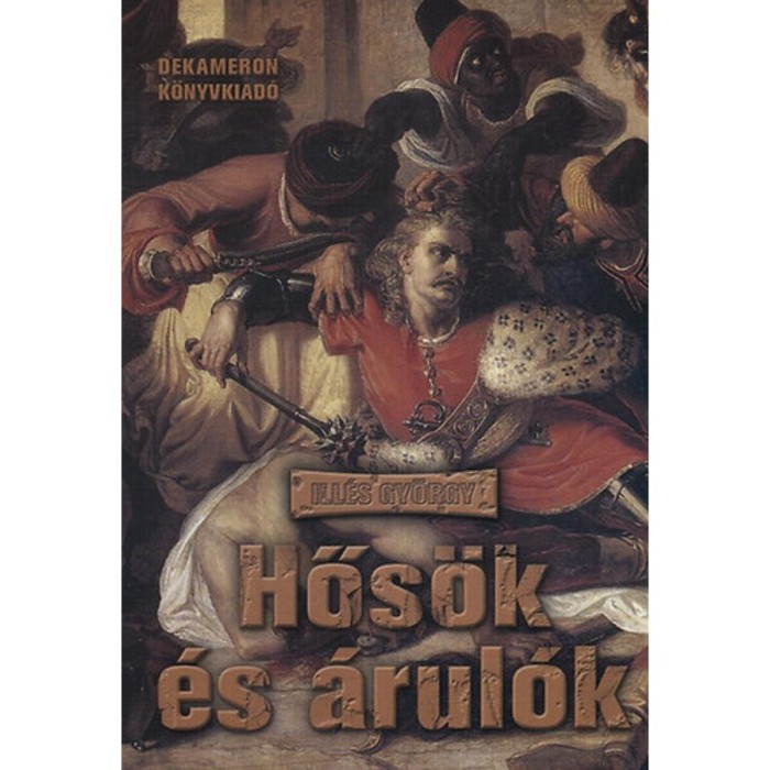 Hősők &eacute;s &aacute;rul&oacute;k - A magyar t&ouml;rt&eacute;nelem nagy pillanatainak k&eacute;zik&ouml;nyve - Ill&eacute;s Gy&ouml;rgy