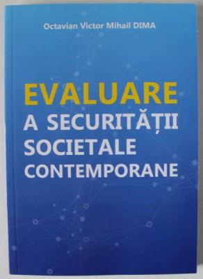 EVALUARE A SECURITATII SOCIETALE CONTEMPORANE de OCTAVIAN VICTOR MIHAIL DIMA , 2023 foto