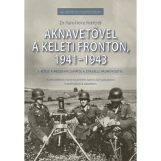Aknavetővel a keleti fronton, 1941-1943 - I. k&ouml;tet: A moszkvai csat&aacute;t&oacute;l a Zitadelle hadműveletig - Dr. Hans Heinz Rehfeldt