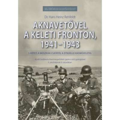 Aknavetővel a keleti fronton, 1941-1943 - I. k&amp;ouml;tet: A moszkvai csat&amp;aacute;t&amp;oacute;l a Zitadelle hadműveletig - Dr. Hans Heinz Rehfeldt foto