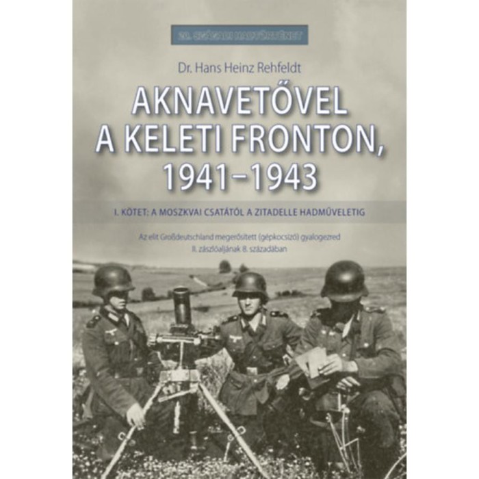 Aknavetővel a keleti fronton, 1941-1943 - I. k&ouml;tet: A moszkvai csat&aacute;t&oacute;l a Zitadelle hadműveletig - Dr. Hans Heinz Rehfeldt