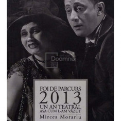 Mircea Morariu - Foi de parcurs: 2013 - Un an teatral asa cum l-am vazut (semnata) (editia 2014)