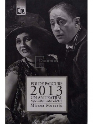 Mircea Morariu - Foi de parcurs: 2013 - Un an teatral asa cum l-am vazut (semnata) (editia 2014) foto