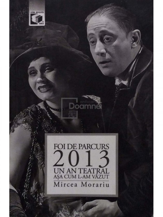 Mircea Morariu - Foi de parcurs: 2013 - Un an teatral asa cum l-am vazut (semnata) (editia 2014)