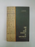 CUM SA CITIM DESENELE DE CONSTRUCTII de I. GEORGESCU , D. ANASTASIU , 1965 , * PREZINTA MICI PETE PAGINILE 100 SI 101