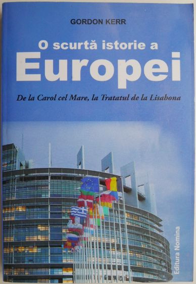 O scurta istorie a Europei. De la Carol cel Mare la Tratatul de la Lisabona &ndash; Gordon Kerr