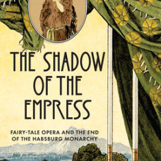 The Fairy Tale Empress at the Vienna Opera: Hugo Von Hofmannsthal, Richard Strauss, and Post-Imperial Political Culture