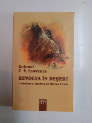 REVOLTA IN DESERT de COLONEL T. E. LAWRENCE , traducere si prefata de MIRCEA ELIADE, 2006 foto