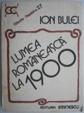 Lumea Romaneasca la 1900 - Ion Bulei - Carte Beletristica Istorica