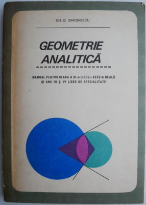 Geometrie analitica. Manual pentru clasa a XI-a, liceu sectia reala si anii III si IV, licee de specialitate &amp;ndash; Gh. D. Simionescu foto