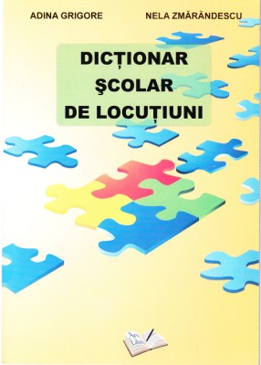 AS - ADINA GRIGORE, NELA ZMARANDESCU - DICTIONAR SCOLAR DE LOCUTIUNI foto