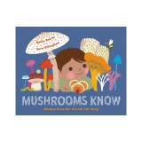 Mushrooms Know: Wisdom from Our Friends the Fungi