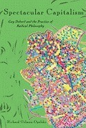 Spectacular Capitalism: Guy Debord and the Practice of Radical Philosophy Spectacular Capitalism: Guy Debord and the Practice of Radical Philosophy