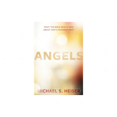 Angels: What the Bible Really Says about God's Heavenly Host