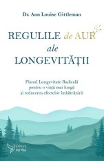 Regulile de aur ale longevitatii. Planul Longevitate Radicala pentru o viata mai lunga si reducerea efectelor imbatranirii &ndash; Ann Louise Gittleman