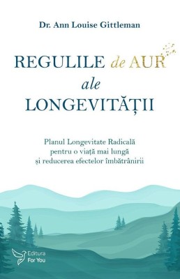 Regulile de aur ale longevitatii. Planul Longevitate Radicala pentru o viata mai lunga si reducerea efectelor imbatranirii &amp;ndash; Ann Louise Gittleman foto