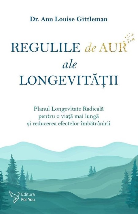 Regulile de aur ale longevitatii. Planul Longevitate Radicala pentru o viata mai lunga si reducerea efectelor imbatranirii &ndash; Ann Louise Gittleman