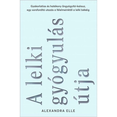 A lelki gy&amp;oacute;gyul&amp;aacute;s &amp;uacute;tja - Gyakorlatias &amp;eacute;s hat&amp;eacute;kony &amp;ouml;ngy&amp;oacute;gy&amp;iacute;t&amp;oacute;-kalauz, egy sorsford&amp;iacute;t&amp;oacute; utaz&amp;aacute;s a f&amp;eacute;lelmeinktől a lelki b&amp;eacute;k&amp;eacute;ig - Alexandra Elle foto