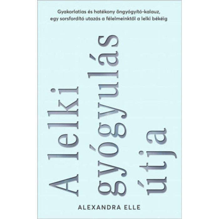 A lelki gy&oacute;gyul&aacute;s &uacute;tja - Gyakorlatias &eacute;s hat&eacute;kony &ouml;ngy&oacute;gy&iacute;t&oacute;-kalauz, egy sorsford&iacute;t&oacute; utaz&aacute;s a f&eacute;lelmeinktől a lelki b&eacute;k&eacute;ig - Alexandra Elle