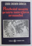 RAZBOIUL NOSTRU PENTRU INTREGIREA NEAMULUI de GENERAL CONSTANTIN GAVANESCUL , 1993