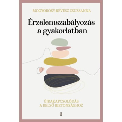 &amp;Eacute;rzelemszab&amp;aacute;lyoz&amp;aacute;s a gyakorlatban - &amp;Uacute;jrakapcsol&amp;oacute;d&amp;aacute;s a belső biztons&amp;aacute;ghoz - Mogyor&amp;oacute;sy-R&amp;eacute;v&amp;eacute;sz Zsuzsanna foto