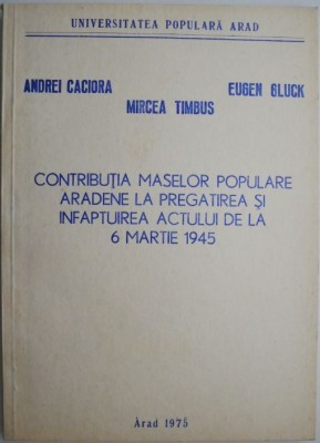Contributia maselor populare aradene la pregatirea si infaptuirea Actului de la 6 martie 1945 &amp;ndash; Eugen Gluck foto