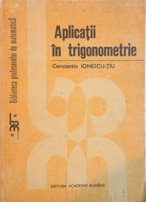 APLICATII IN TRIGONOMETRIE de CONSTANTIN IONESCU TIU, 1992 foto