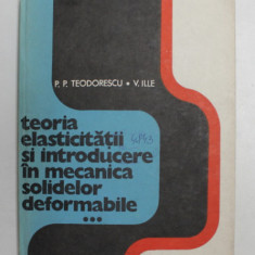 TEORIA ELASTICITATII SI INTRODUCERE IN MECANICA SOLIDELOR DEFORMABILE , VOL. III de P.P. TEODORESCU si V. ILLE , 1980