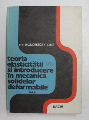 TEORIA ELASTICITATII SI INTRODUCERE IN MECANICA SOLIDELOR DEFORMABILE , VOL. III de P.P. TEODORESCU si V. ILLE , 1980 foto