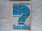 OBSESIA POLITICII: INTERVIURI- GABRIELA ADAMESTEANU, ED. CLAVIS, BUCURESTI, 1995