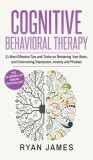 Cognitive Behavioral Therapy: 21 Most Effective Tips and Tricks on Retraining Your Brain, and Overcoming Depression, Anxiety and Phobias (Cognitive